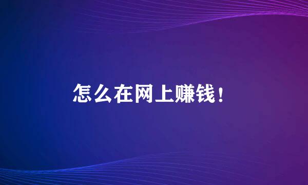 怎么在网上赚钱！