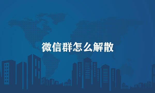 微信群怎么解散