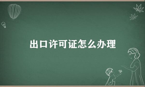 出口许可证怎么办理