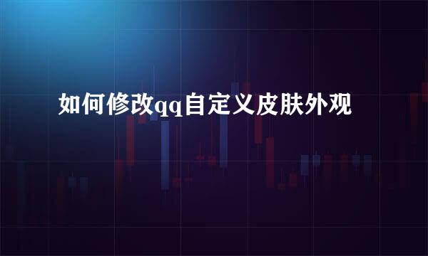 如何修改qq自定义皮肤外观