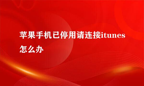 苹果手机已停用请连接itunes怎么办