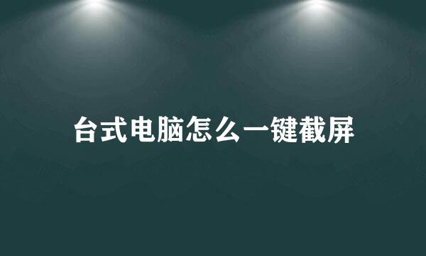台式电脑怎么一键截屏