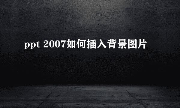 ppt 2007如何插入背景图片