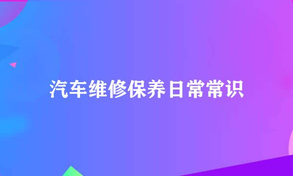 汽车维修保养日常常识