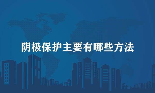 阴极保护主要有哪些方法