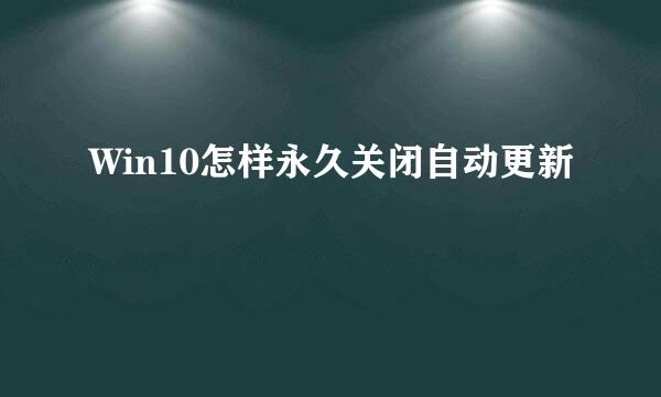 Win10怎样永久关闭自动更新