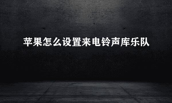 苹果怎么设置来电铃声库乐队