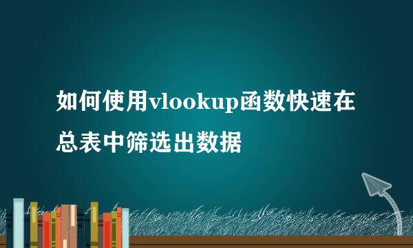 如何使用vlookup函数快速在总表中筛选出数据