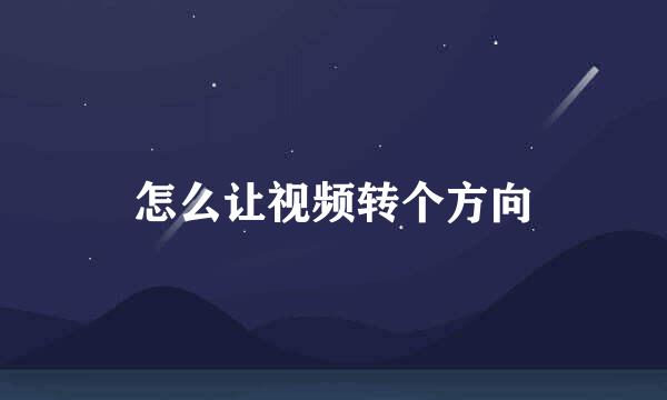 怎么让视频转个方向