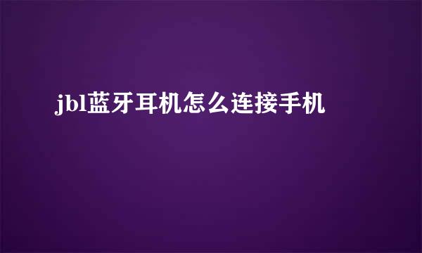 jbl蓝牙耳机怎么连接手机