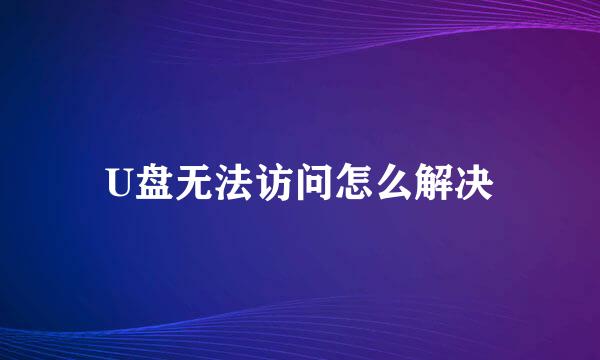 U盘无法访问怎么解决