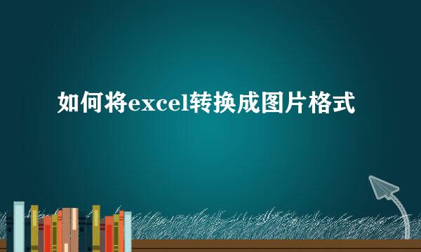 如何将excel转换成图片格式