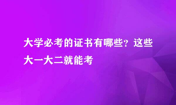 大学必考的证书有哪些？这些大一大二就能考