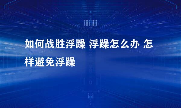如何战胜浮躁 浮躁怎么办 怎样避免浮躁