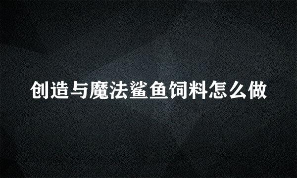 创造与魔法鲨鱼饲料怎么做