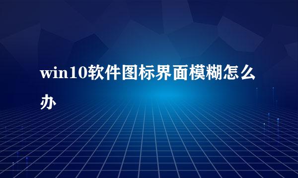 win10软件图标界面模糊怎么办