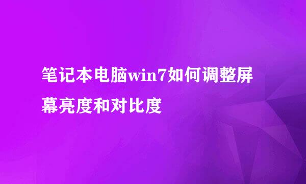 笔记本电脑win7如何调整屏幕亮度和对比度