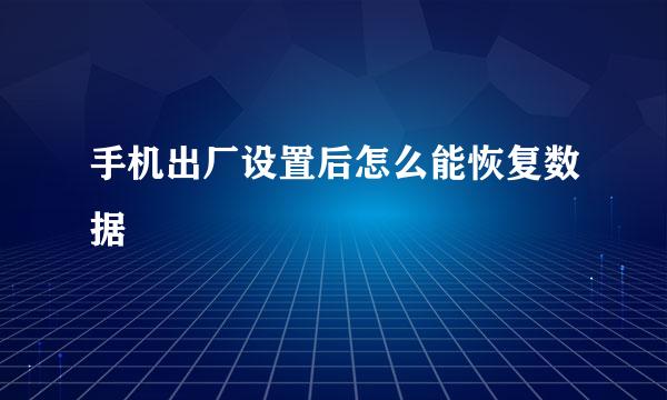 手机出厂设置后怎么能恢复数据
