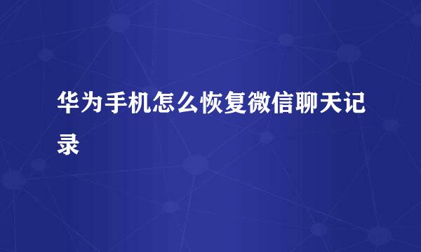 华为手机怎么恢复微信聊天记录