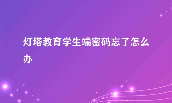 灯塔教育学生端密码忘了怎么办