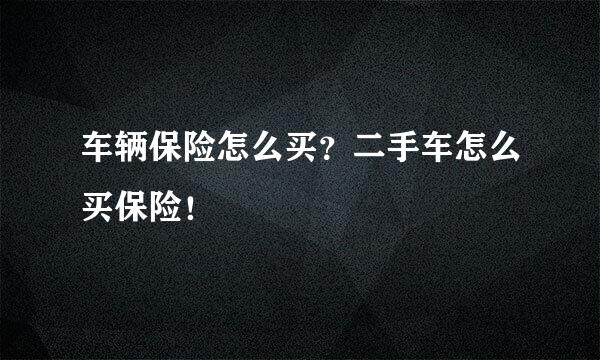 车辆保险怎么买？二手车怎么买保险！
