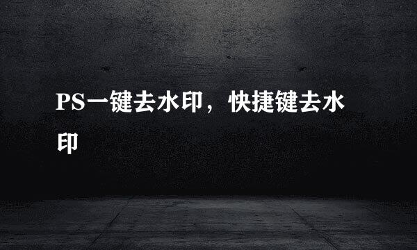PS一键去水印，快捷键去水印
