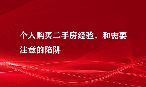 个人购买二手房经验，和需要注意的陷阱