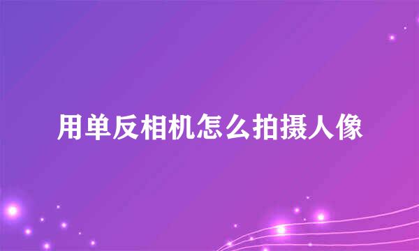 用单反相机怎么拍摄人像