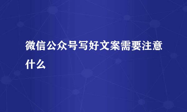 微信公众号写好文案需要注意什么
