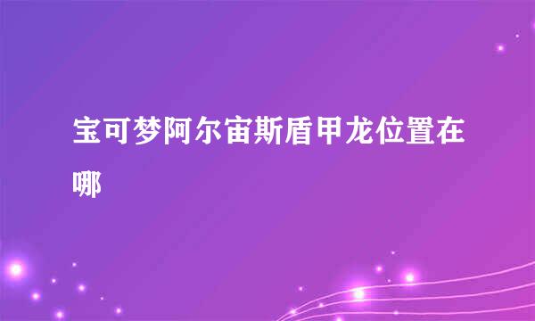 宝可梦阿尔宙斯盾甲龙位置在哪