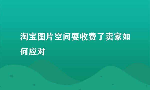 淘宝图片空间要收费了卖家如何应对