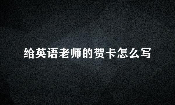 给英语老师的贺卡怎么写