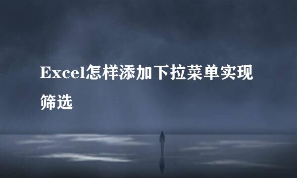 Excel怎样添加下拉菜单实现筛选