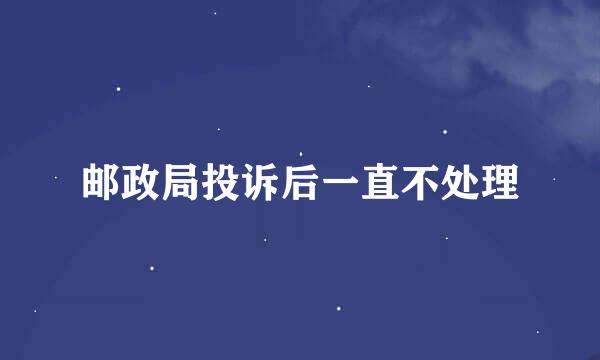 邮政局投诉后一直不处理