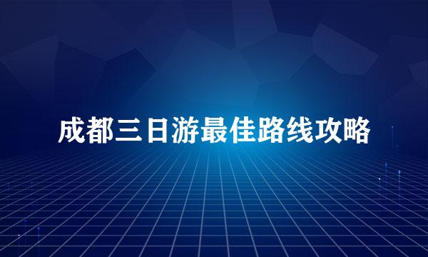成都三日游最佳路线攻略