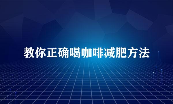 教你正确喝咖啡减肥方法