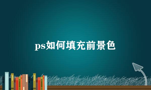 ps如何填充前景色