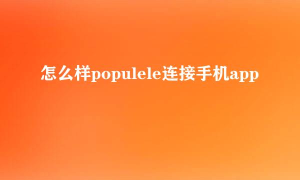 怎么样populele连接手机app