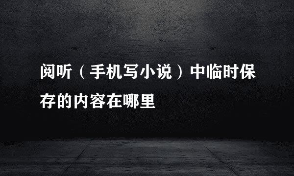 阅听（手机写小说）中临时保存的内容在哪里