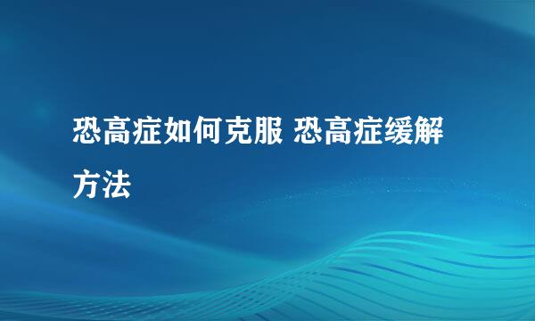恐高症如何克服 恐高症缓解方法