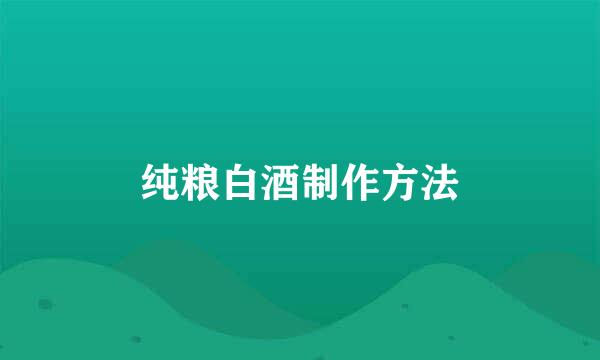 纯粮白酒制作方法