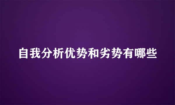 自我分析优势和劣势有哪些