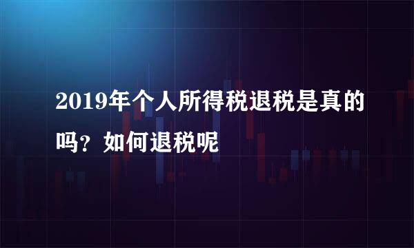 2019年个人所得税退税是真的吗？如何退税呢