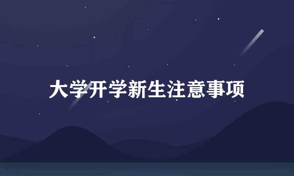 大学开学新生注意事项