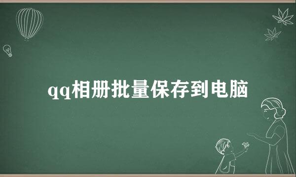 qq相册批量保存到电脑