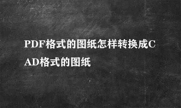 PDF格式的图纸怎样转换成CAD格式的图纸