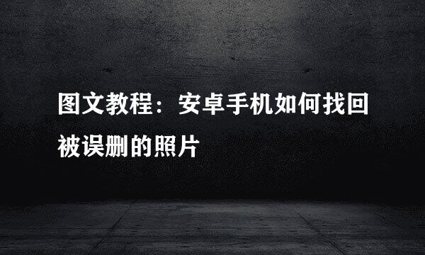 图文教程：安卓手机如何找回被误删的照片