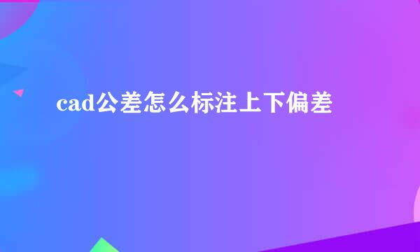 cad公差怎么标注上下偏差