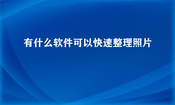 有什么软件可以快速整理照片