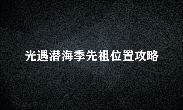 光遇潜海季先祖位置攻略